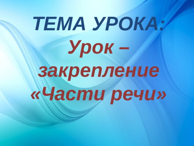 ТЕМА УРОКА: Урок – закрепление «Части речи» 