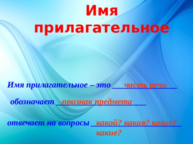 Имя прилагательное Имя прилагательное – это _______________ часть речи обозначает _____________________ признак предмета отвечает на вопросы _____________________ какой? какая? какое? какие? 