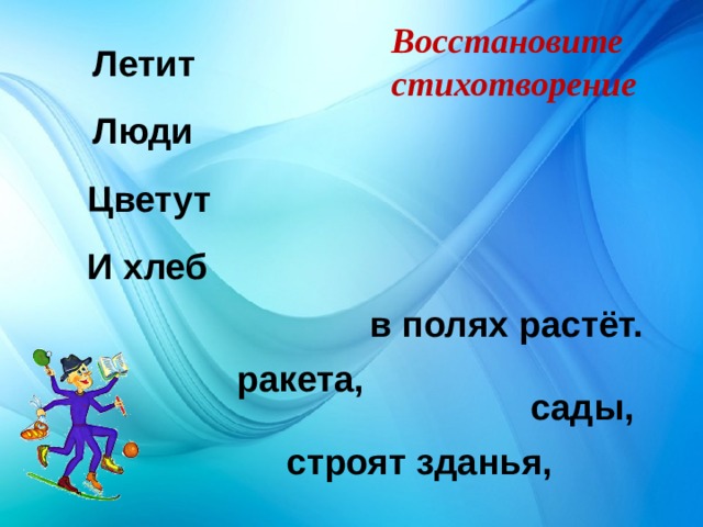 Восстановите стихотворение Летит Люди Цветут И хлеб в полях растёт.  На концы предложений настроен ТРИГГЕР, для перемещения нужно щёлкать левой кнопкой мыши на конец предложения ракета, сады, строят зданья, 25 