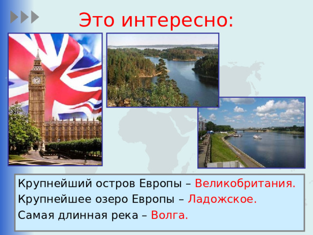 Это интересно: Крупнейший остров Европы – Великобритания. Крупнейшее озеро Европы – Ладожское. Самая длинная река – Волга. 