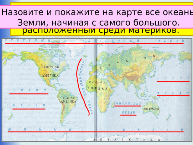 Океан – крупнейший водный объект, составляющая часть мирового океана, расположенный среди материков. Что такое океан? Назовите и покажите на карте все океаны  Земли, начиная с самого большого. 