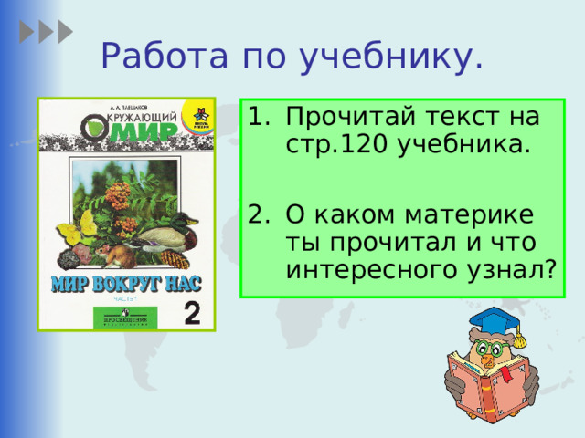 Работа по учебнику. Прочитай текст на стр.120 учебника.  О каком материке ты прочитал и что интересного узнал? 