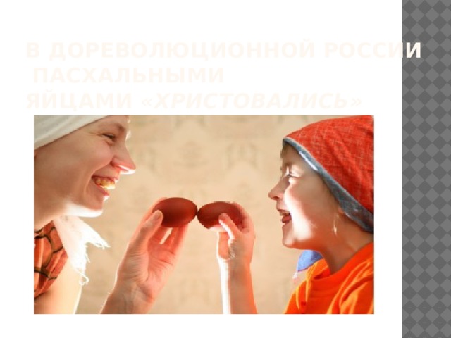 В дореволюционной России  пасхальными яйцами  «христовались»  