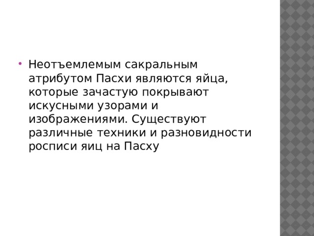 Неотъемлемым сакральным атрибутом Пасхи являются яйца, которые зачастую покрывают искусными узорами и изображениями. Существуют различные техники и разновидности росписи яиц на Пасху 