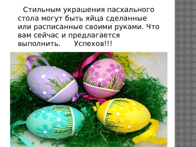  Стильным украшения пасхального стола могут быть яйца сделанные или расписанные своими руками. Что вам сейчас и предлагается выполнить. Успехов!!! 