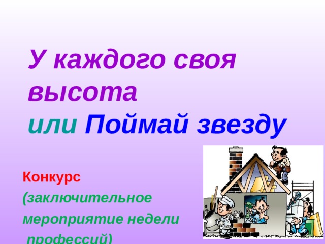 У каждого своя высота  или  Поймай звезду Конкурс (заключительное мероприятие недели  профессий) 