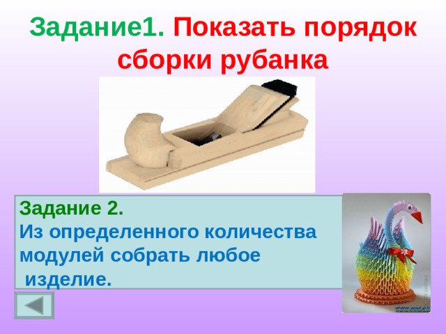 Задание1. Показать порядок сборки рубанка Задание 2. Из определенного количества модулей собрать любое  изделие. 