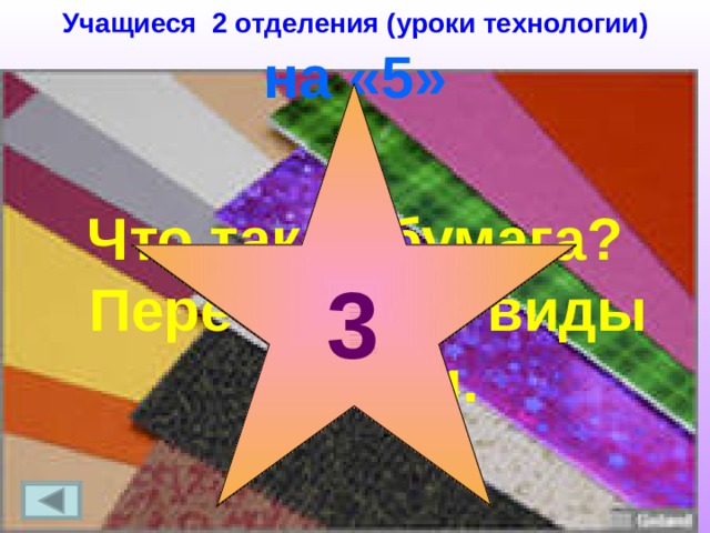 Учащиеся 2 отделения (уроки технологии)  на «5» Что такое бумага? Перечислите виды бумаги. 1 3 