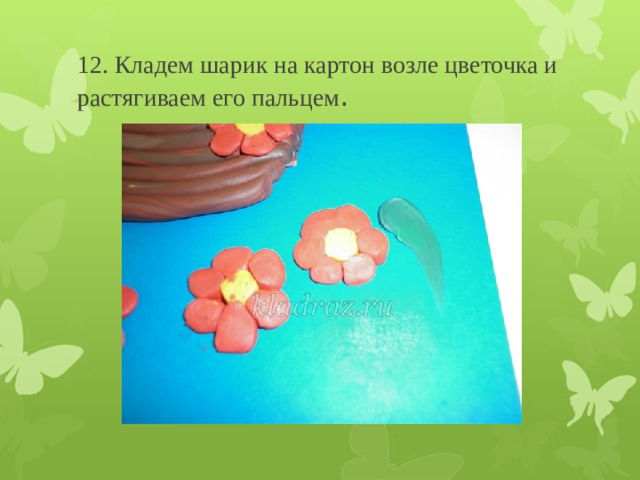 12. Кладем шарик на картон возле цветочка и растягиваем его пальцем . 