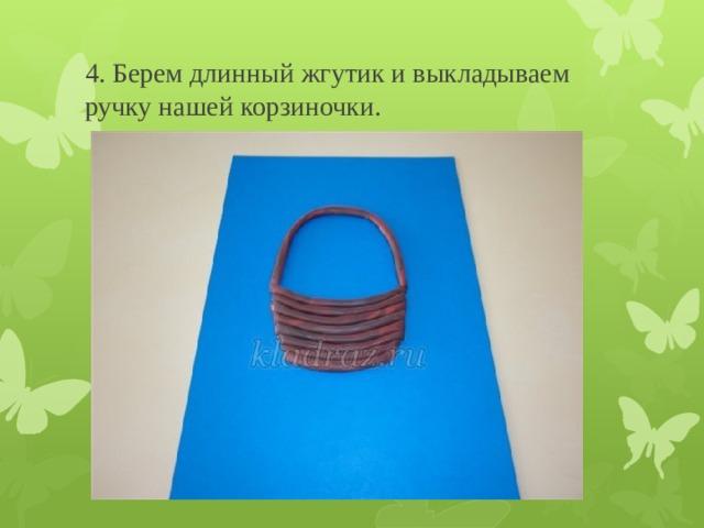4. Берем длинный жгутик и выкладываем ручку нашей корзиночки. 