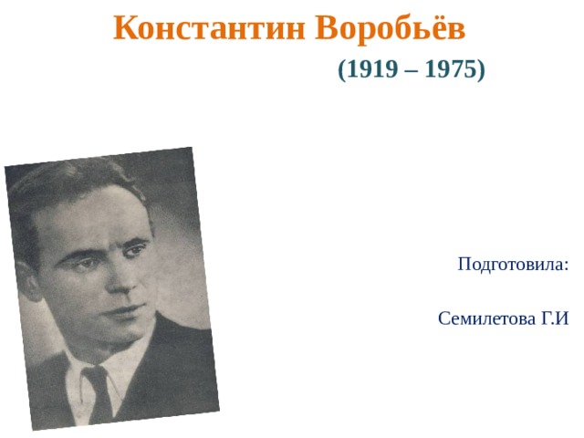 Константин Воробьёв  (1919 – 1975)  Подготовила:  Семилетова Г.И 