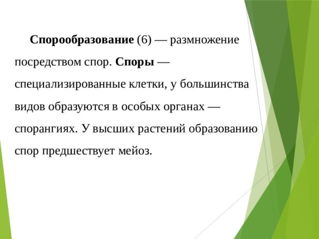 Спорообразование  (6) — размножение посредством спор.  Споры  — специализированные клетки, у большинства видов образуются в особых органах — спорангиях. У высших растений образованию спор предшествует мейоз. 