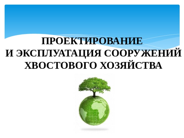 ПРОЕКТИРОВАНИЕ И ЭКСПЛУАТАЦИЯ СООРУЖЕНИЙ ХВОСТОВОГО ХОЗЯЙСТВА 