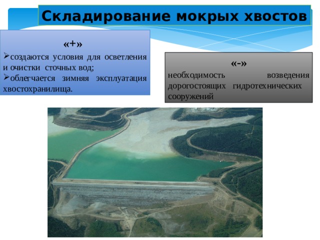 Складирование мокрых хвостов «+»  создаются условия для осветления и очистки сточных вод; облегчается зимняя эксплуатация хвостохранилища. «-» необходимость возведения дорогостоящих гидротехнических сооружений 