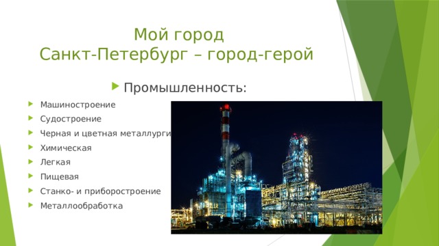 Мой город  Санкт-Петербург – город-герой Промышленность: Машиностроение Судостроение Черная и цветная металлургия Химическая Легкая Пищевая Станко- и приборостроение Металлообработка 