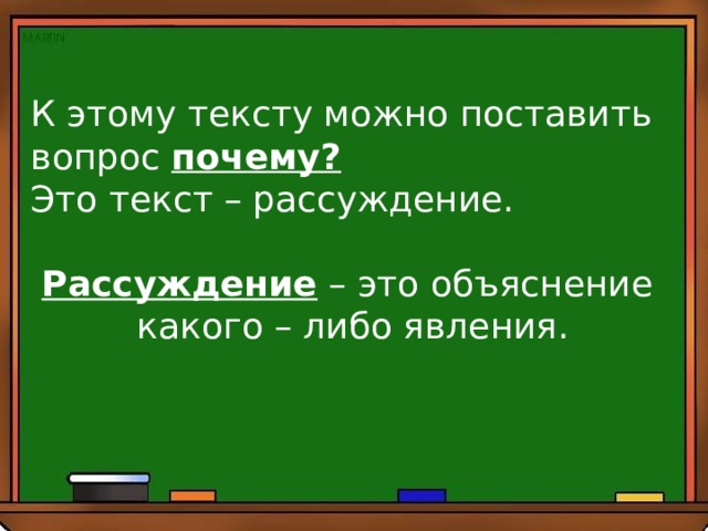 К этому тексту можно поставить вопрос почему?  Это текст – рассуждение. Рассуждение – это объяснение какого – либо явления. 