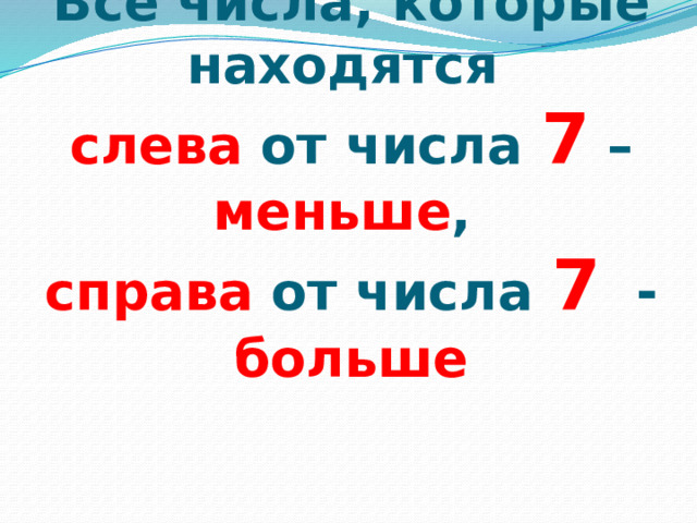Все числа, которые находятся  слева от числа 7 – меньше ,  справа от числа 7 - больше 