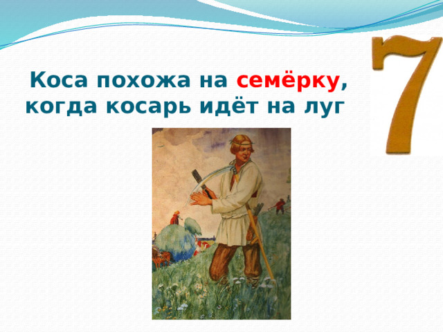 Коса похожа на семёрку ,  когда косарь идёт на луг 