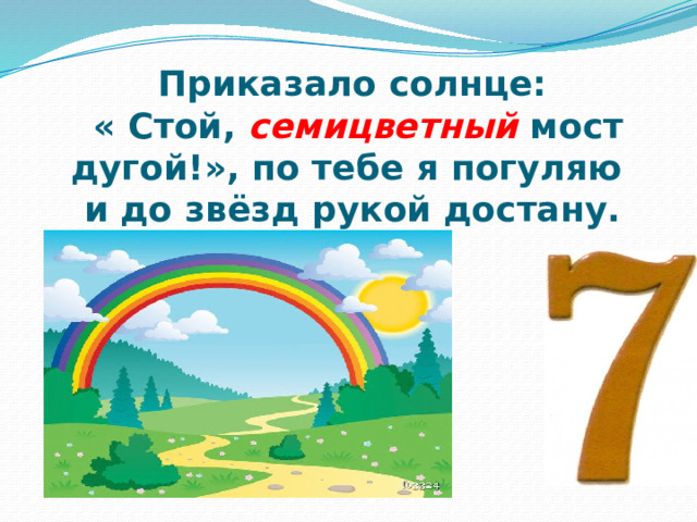 Приказало солнце:  « Стой, семицветный  мост дугой!», по тебе я погуляю  и до звёзд рукой достану. 