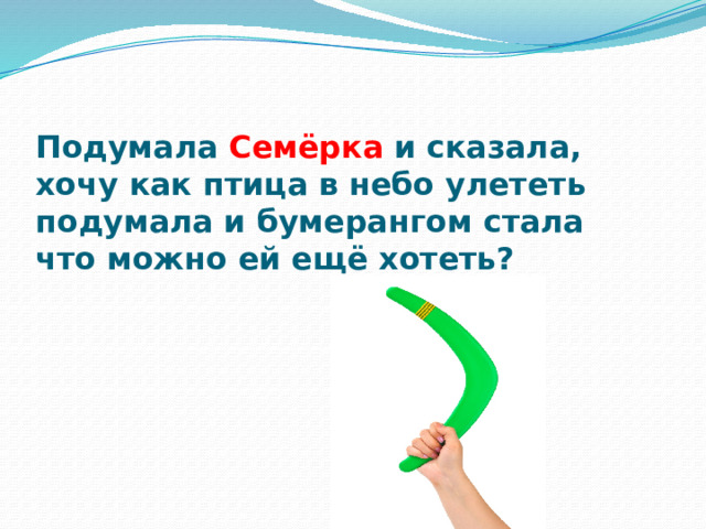 Подумала Семёрка и сказала,  хочу как птица в небо улететь  подумала и бумерангом стала  что можно ей ещё хотеть? 