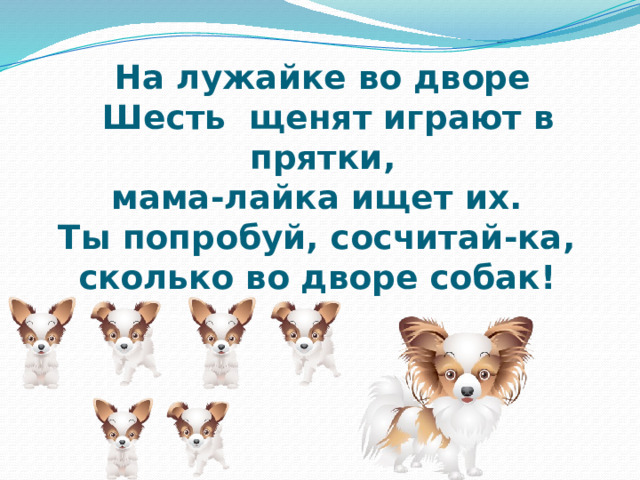 На лужайке во дворе  Шесть щенят играют в прятки,  мама-лайка ищет их.  Ты попробуй, сосчитай-ка,  сколько во дворе собак! 