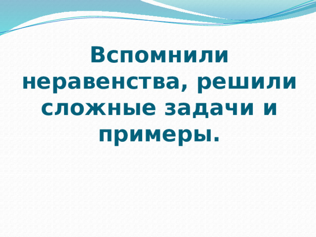 Вспомнили неравенства, решили сложные задачи и примеры. 