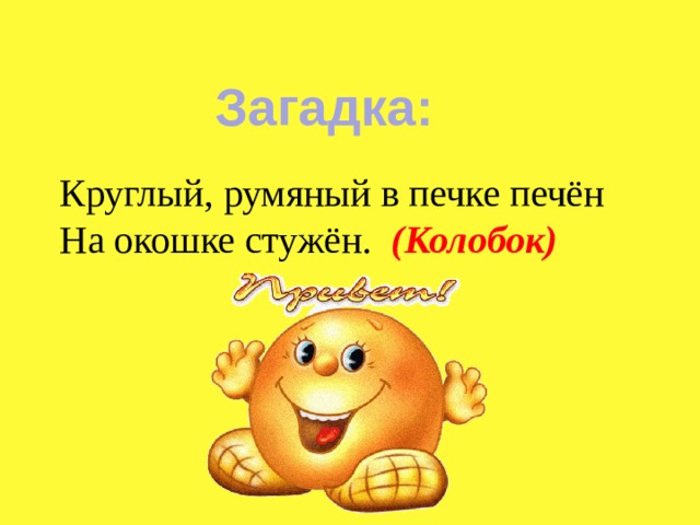 Загадка: Круглый, румяный в печке печён На окошке стужён. (Колобок) 