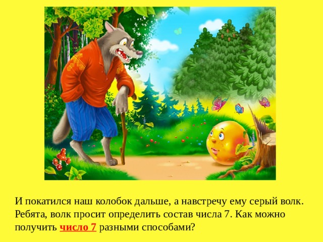 И покатился наш колобок дальше, а навстречу ему серый волк. Ребята, волк просит определить состав числа 7. Как можно получить число 7 разными способами? 