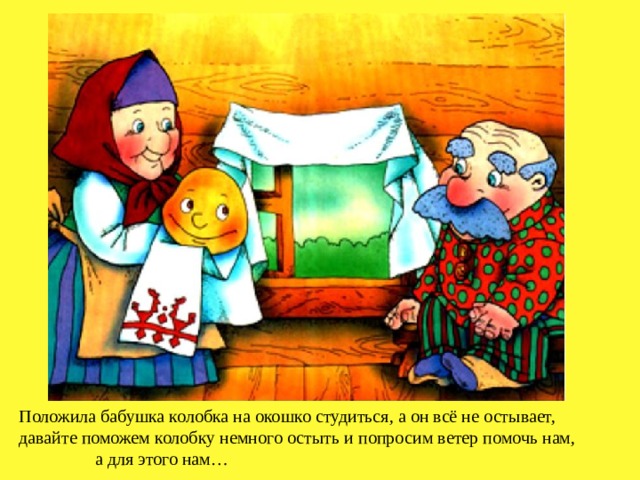 Положила бабушка колобка на окошко студиться, а он всё не остывает, давайте поможем колобку немного остыть и попросим ветер помочь нам, а для этого нам… 