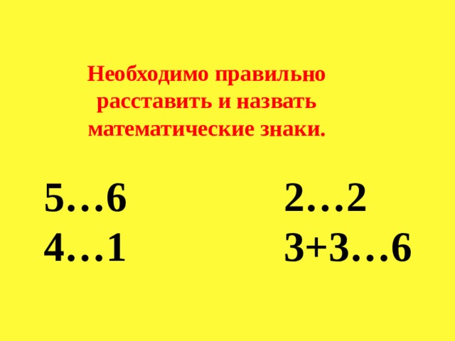 Необходимо правильно расставить и назвать математические знаки. 5…6 2…2 4…1 3+3…6 