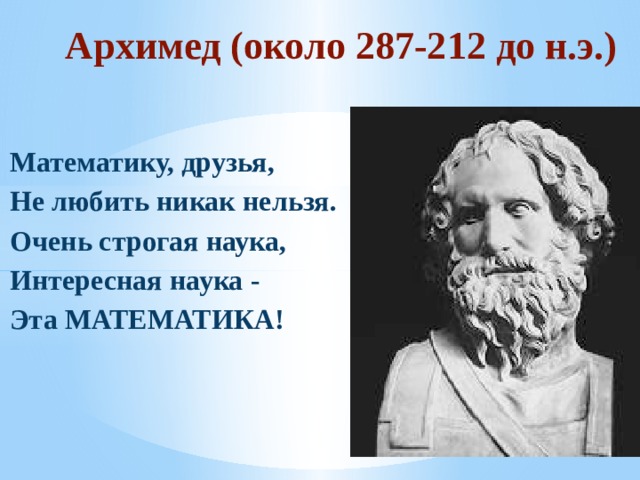 Архимед (около 287-212 до н.э.) Математику, друзья, Не любить никак нельзя. Очень строгая наука, Интересная наука - Эта МАТЕМАТИКА! 