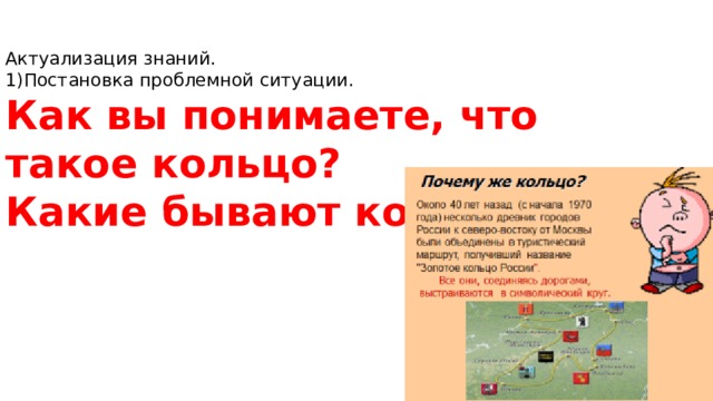 Актуализация знаний. 1)Постановка проблемной ситуации. Как вы понимаете, что такое кольцо? Какие бывают кольца? 