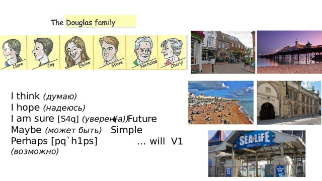 I think (думаю) I hope (надеюсь) I am sure [S4q] (уверен(а)) Maybe (может быть) Perhaps [pq`h1ps] (возможно) + Future Simple … will V1 