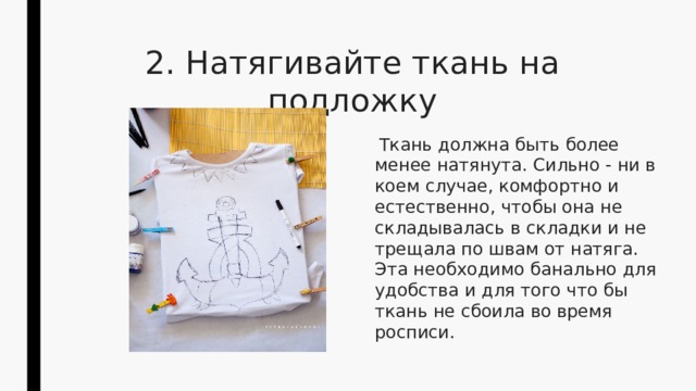 2. Натягивайте ткань на подложку   Ткань должна быть более менее натянута. Сильно - ни в коем случае, комфортно и естественно, чтобы она не складывалась в складки и не трещала по швам от натяга.  Эта необходимо банально для удобства и для того что бы ткань не сбоила во время росписи. 