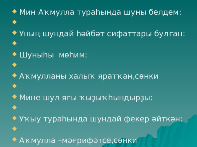 Мин Аҡмулла тураһында шуны белдем:   Уның шундай һәйбәт сифаттары булған:   Шуныһы мөһим:   Аҡмулланы халыҡ яратҡан,сөнки   Мине шул яғы ҡыҙыҡһындырҙы:   Уҡыу тураһында шундай фекер әйткән:   Аҡмулла –мәғрифәтсе,сөнки 