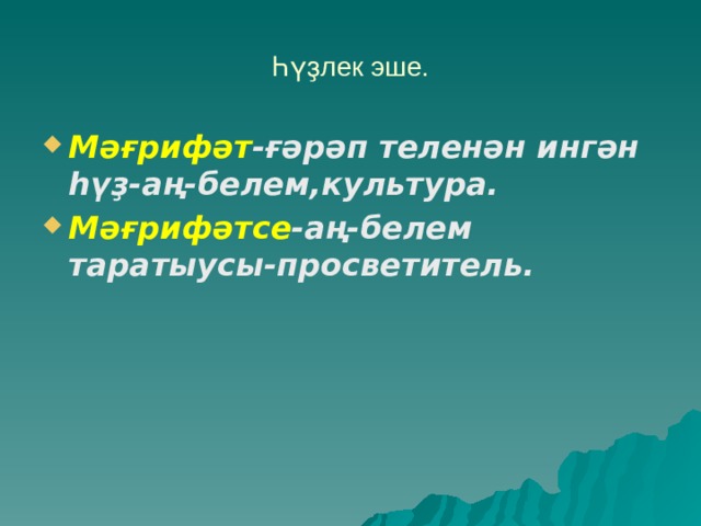 Һүҙлек эше. Мәғрифәт -ғәрәп теленән ингән һүҙ-аң-белем,культура. Мәғрифәтсе -аң-белем таратыусы-просветитель.  