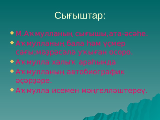 Сығыштар: М.Аҡмулланың сығышы,ата-әсәһе. Аҡмулланың бала һәм үҫмер сағы;мәҙрәсәлә уҡыған осоро. Аҡмулла халыҡ араһында Аҡмулланың автобиографик әҫәрҙәре. Аҡмулла исемен мәңгелләштереү.  