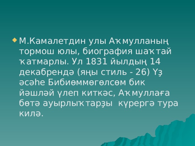 М.Камалетдин улы Аҡмулланың тормош юлы, биография шаҡтай ҡатмарлы. Ул 1831 йылдың 14 декабрендә (яңы стиль - 26) Үҙ әсәһе Бибиөммөгөлсөм бик йәшләй үлеп киткәс, Аҡмуллаға бөтә ауырлыҡтарҙы күрергә тура килә. 