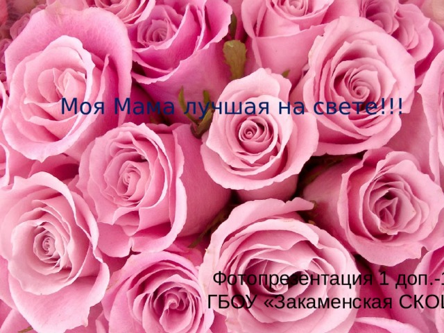 Моя Мама лучшая на свете!!! Фотопрезентация 1 доп.-1кл.  ГБОУ «Закаменская СКОШИ» 