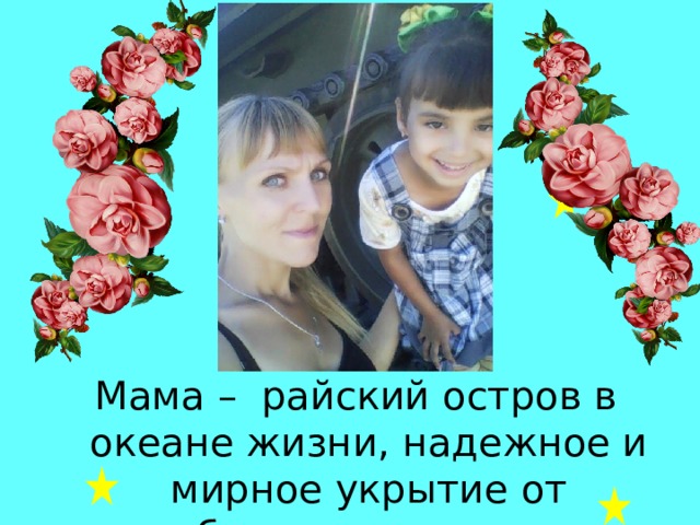 Мама – райский остров в океане жизни, надежное и мирное укрытие от бушующих волн. 