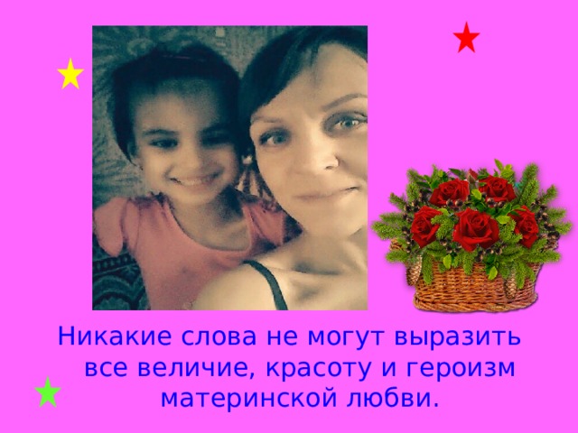 Никакие слова не могут выразить все величие, красоту и героизм материнской любви. 