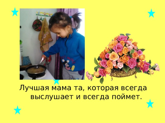 Лучшая мама та, которая всегда выслушает и всегда поймет. 