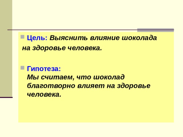 Цель: Выяснить влияние шоколада  на здоровье человека.  Гипотеза:  Мы считаем, что шоколад благотворно влияет на здоровье человека. 