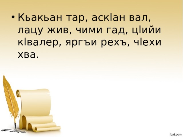 Кьакьан тар, аскlан вал, лацу жив, чими гад, цlийи кlвалер, яргъи рехъ, чlехи хва. 