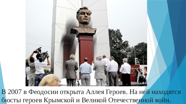 В 2007 в Феодосии открыта Аллея Героев. На ней находятся бюсты героев Крымской и Великой Отечественной войн. 