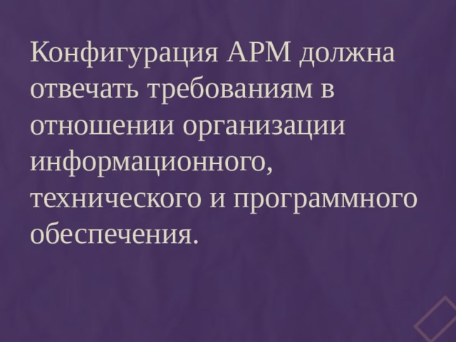 Конфигурация АРМ должна отвечать требованиям в отношении организации информационного, технического и программного обеспечения. 
