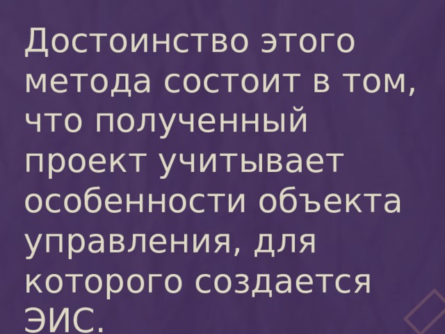Достоинство этого метода состоит в том, что полученный проект учитывает особенности объекта управления, для которого создается ЭИС. 