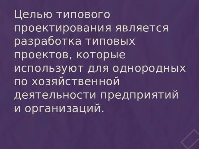 Целью типового проектирования является разработка типовых проектов, которые используют для однородных по хозяйственной деятельности предприятий и организаций. 