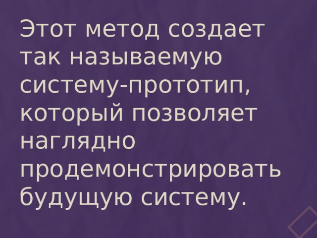 Этот метод создает так называемую систему-прототип, который позволяет наглядно продемонстрировать будущую систему. 