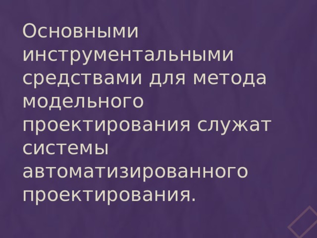 Основными инструментальными средствами для метода модельного проектирования служат системы автоматизированного проектирования. 